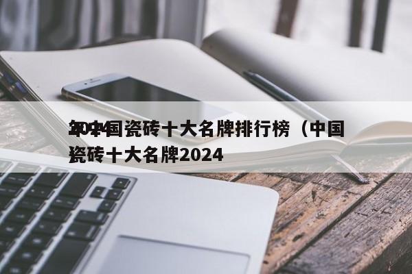 2024
年中国瓷砖十大名牌排行榜（中国瓷砖十大名牌2024
）
